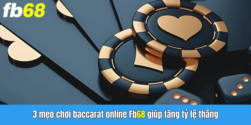 3 mẹo chơi Baccarat online FB68 giúp gia tăng đáng kể tỷ lệ chiến thắng