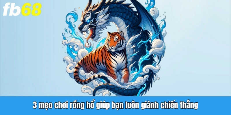 3 mẹo giúp người chơi luôn giành chiến thắng khi chơi rồng hổ