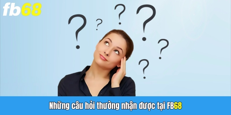 Những câu hỏi thường nhận được tại FB68