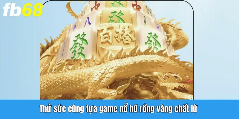 Thử sức cùng tựa game Nổ hũ Rồng Vàng chất lừ