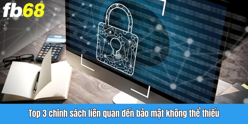 Top 3 chính sách liên quan đến bảo mật không thể thiếu