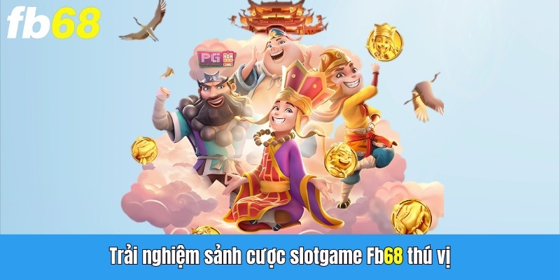 Trải nghiệm sảnh Slot game FB68 nhiều điều thú vị